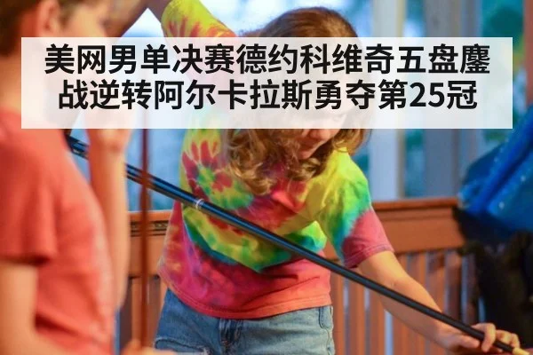 美网男单决赛德约科维奇五盘鏖战逆转阿尔卡拉斯勇夺第25冠