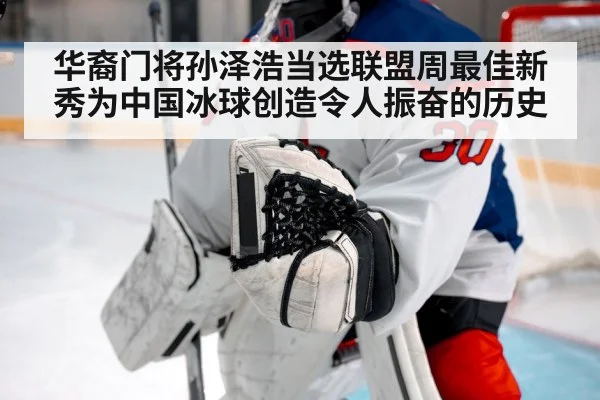 华裔门将孙泽浩当选联盟周最佳新秀为中国冰球创造令人振奋的历史