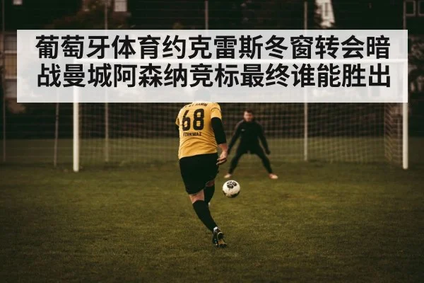 葡萄牙体育约克雷斯冬窗转会暗战曼城阿森纳竞标最终谁能胜出
