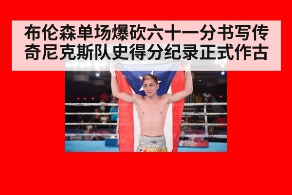 布伦森单场爆砍六十一分书写传奇尼克斯队史得分纪录正式作古